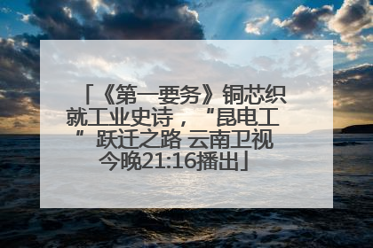 《第一要务》铜芯织就工业史诗，“昆电工”跃迁之路 云南卫视今晚21:16播出