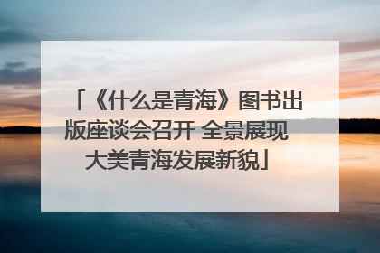 《什么是青海》图书出版座谈会召开 全景展现大美青海发展新貌