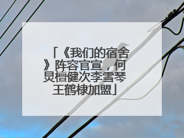 《我们的宿舍》阵容官宣，何炅檀健次李雪琴王鹤棣加盟