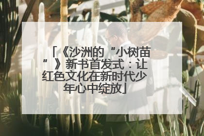 《沙洲的“小树苗”》新书首发式：让红色文化在新时代少年心中绽放