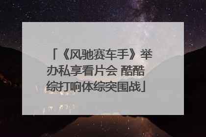 《风驰赛车手》举办私享看片会 酷酷综打响体综突围战