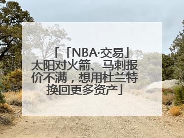 「NBA·交易」太阳对火箭、马刺报价不满，想用杜兰特换回更多资产