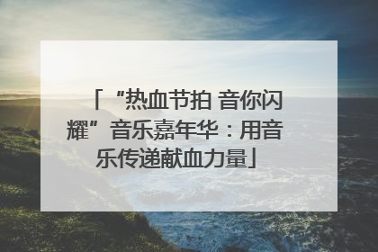 “热血节拍 音你闪耀”音乐嘉年华：用音乐传递献血力量