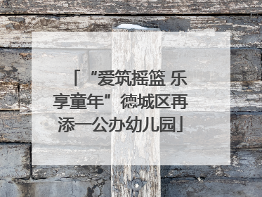 “爱筑摇篮 乐享童年”德城区再添一公办幼儿园