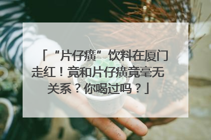 “片仔癀”饮料在厦门走红！竟和片仔癀竟毫无关系？你喝过吗？