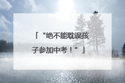 “绝不能耽误孩子参加中考！”