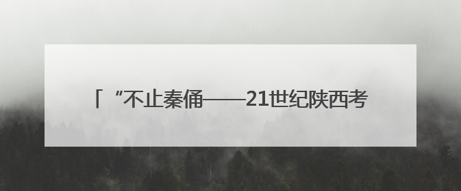 “不止秦俑——21世纪陕西考古新发现”特展亮相美国加州