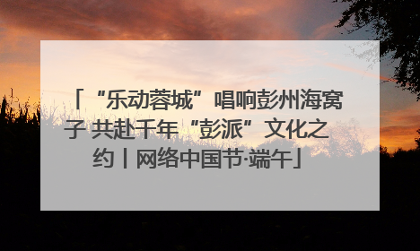 “乐动蓉城”唱响彭州海窝子 共赴千年“彭派”文化之约丨网络中国节·端午