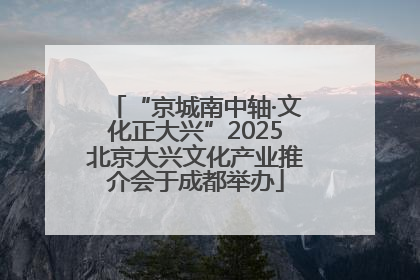 “京城南中轴·文化正大兴”2025北京大兴文化产业推介会于成都举办
