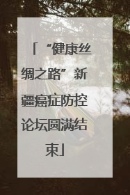 “健康丝绸之路”新疆癌症防控论坛圆满结束