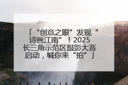 “创意之眼”发现“诗画江南”！2025长三角示范区摄影大赛启动，喊你来“拍”