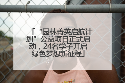 “园林菁英启航计划”公益项目正式启动，24名学子开启绿色梦想新征程