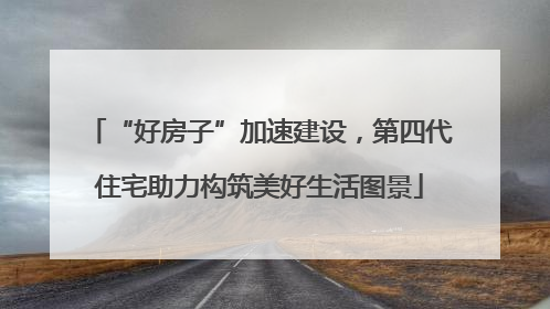 “好房子”加速建设，第四代住宅助力构筑美好生活图景