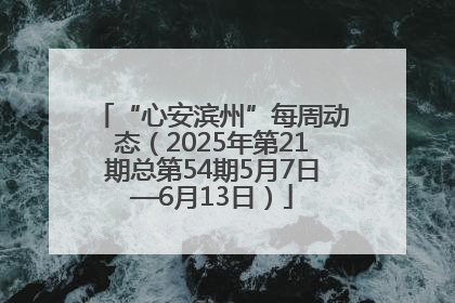 “心安滨州”每周动态（2025年第21期总第54期5月7日—6月13日）