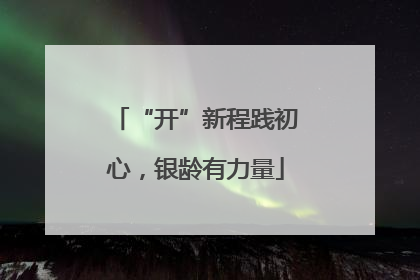“开”新程践初心，银龄有力量