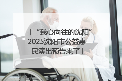 “我心向往的沈阳”2025沈阳市公益惠民演出预告来了