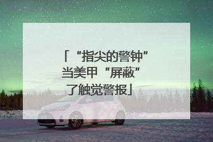 “指尖的警钟” 当美甲“屏蔽”了触觉警报