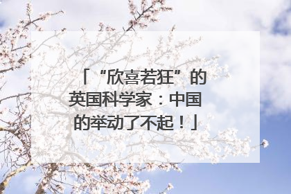 “欣喜若狂”的英国科学家：中国的举动了不起！