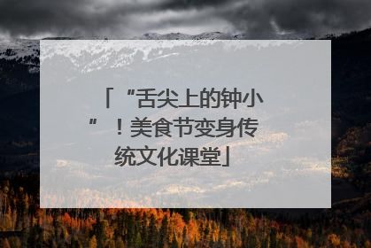 “舌尖上的钟小”！美食节变身传统文化课堂