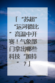 “苏超”“运河德比”高温中开赛！气象部门拿出哪些科技“加持”？