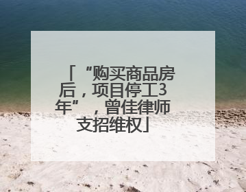 “购买商品房后，项目停工3年”，曾佳律师支招维权
