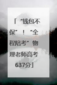 “钱包不保”！“全程陪考”物理老师高考637分