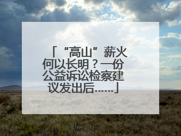 “高山”薪火何以长明？一份公益诉讼检察建议发出后……