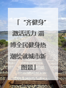 “齐健身”激活活力 淄博全民健身热潮绘就城市新图景