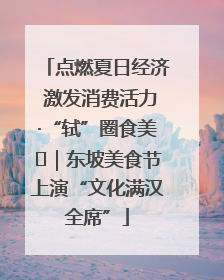 点燃夏日经济 激发消费活力·“轼”圈食美⑪｜东坡美食节上演“文化满汉全席”