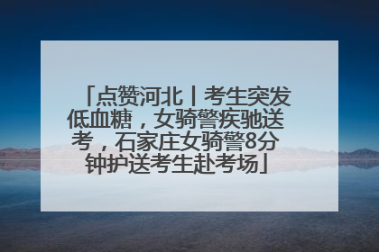 点赞河北丨考生突发低血糖，女骑警疾驰送考，石家庄女骑警8分钟护送考生赴考场