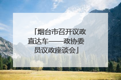 烟台市召开议政直达车——政协委员议政座谈会