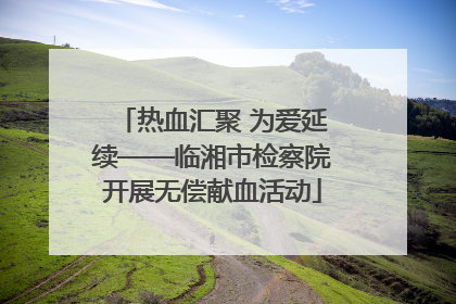热血汇聚 为爱延续——临湘市检察院开展无偿献血活动