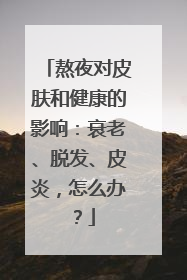 熬夜对皮肤和健康的影响：衰老、脱发、皮炎，怎么办？