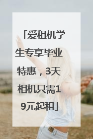 爱租机学生专享毕业特惠，3天相机只需19元起租