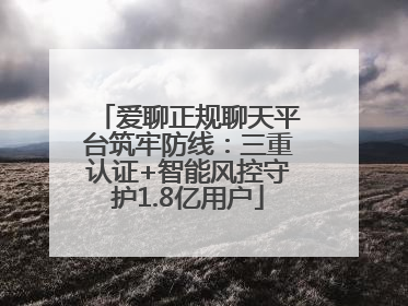 爱聊正规聊天平台筑牢防线：三重认证+智能风控守护1.8亿用户
