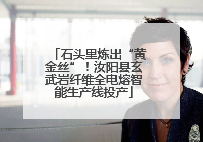 石头里炼出“黄金丝”！汝阳县玄武岩纤维全电熔智能生产线投产