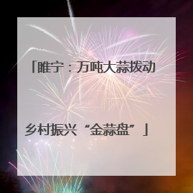 睢宁：万吨大蒜拨动乡村振兴“金蒜盘”