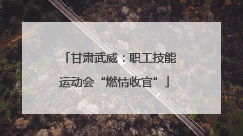 甘肃武威：职工技能运动会“燃情收官”