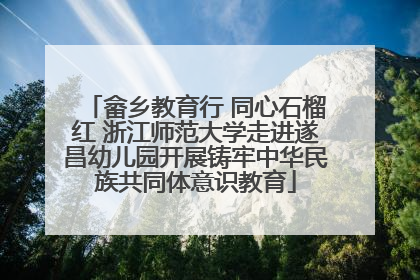 畲乡教育行 同心石榴红 浙江师范大学走进遂昌幼儿园开展铸牢中华民族共同体意识教育