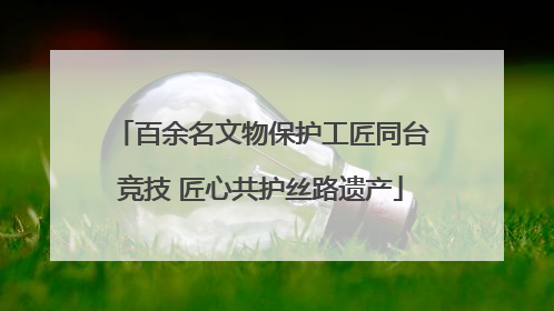 百余名文物保护工匠同台竞技 匠心共护丝路遗产
