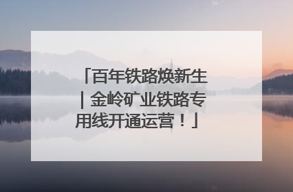 百年铁路焕新生｜金岭矿业铁路专用线开通运营！