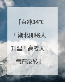 直冲34℃！湖北即将大升温！高考天气有反转