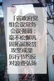 省政府党组会议常务会议强调：毫不松懈巩固拓展脱贫攻坚成果 厉行节约反对浪费弘扬优良作风