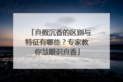 真假沉香的区别与特征有哪些？专家教你慧眼识真香