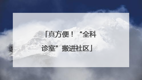 真方便！“全科诊室”搬进社区