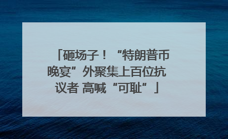 砸场子！“特朗普币晚宴”外聚集上百位抗议者 高喊“可耻”