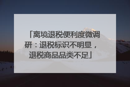 离境退税便利度微调研：退税标识不明显，退税商品品类不足