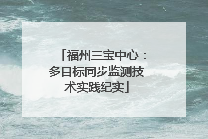 福州三宝中心：多目标同步监测技术实践纪实