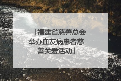 福建省慈善总会举办血友病患者慈善关爱活动