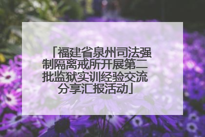 福建省泉州司法强制隔离戒所开展第二批监狱实训经验交流分享汇报活动